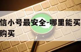 哪里买微信小号最安全-哪里能买到vx小号微信小号购买
