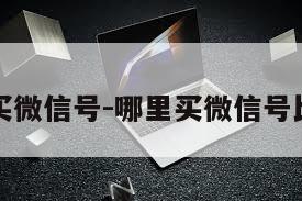 哪里可买微信号-哪里买微信号比较安全
