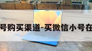 微信小号购买渠道-买微信小号在哪里买
