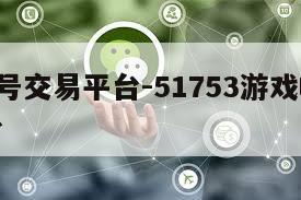 51wx号交易平台-51753游戏帐号交易平台