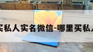 怎么购买私人实名微信-哪里买私人微信号